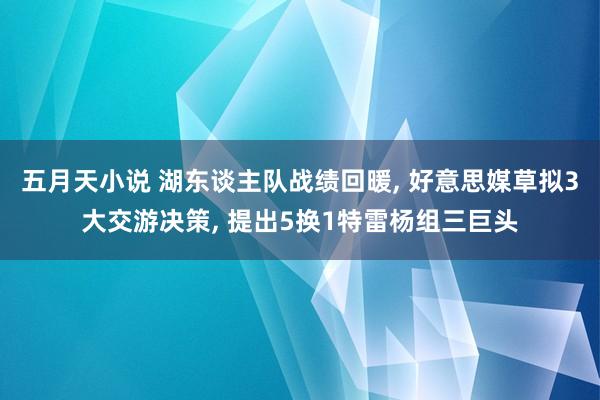 五月天小说 湖东谈主队战绩回暖， 好意思媒草拟3大交游决策， 提出5换1特雷杨组三巨头