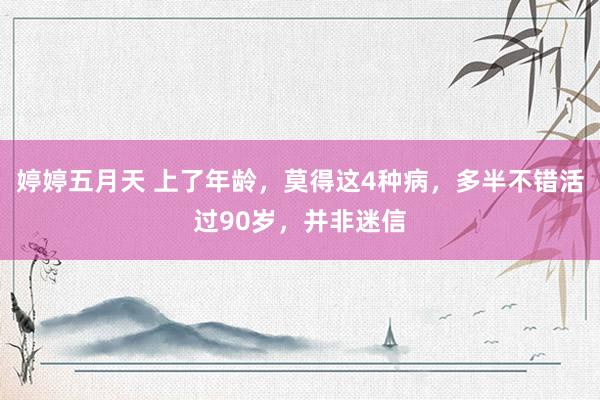 婷婷五月天 上了年龄，莫得这4种病，多半不错活过90岁，并非迷信