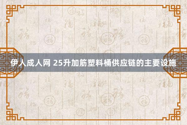 伊人成人网 25升加筋塑料桶供应链的主要设施