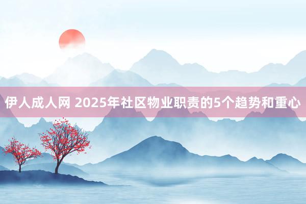 伊人成人网 2025年社区物业职责的5个趋势和重心