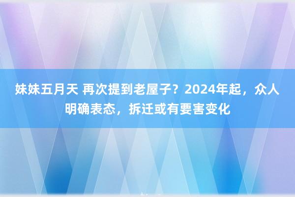 妹妹五月天 再次提到老屋子？2024年起，众人明确表态，拆迁或有要害变化