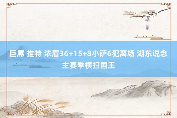 巨屌 推特 浓眉36+15+8小萨6犯离场 湖东说念主赛季横扫国王