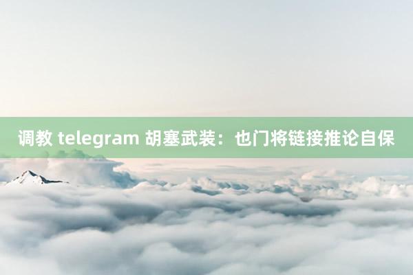 调教 telegram 胡塞武装：也门将链接推论自保