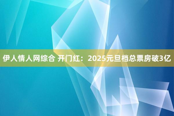 伊人情人网综合 开门红：2025元旦档总票房破3亿