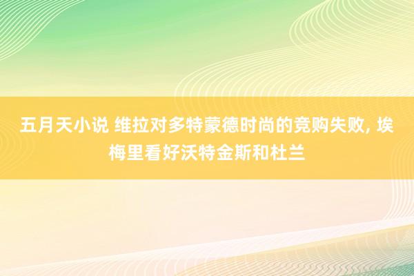 五月天小说 维拉对多特蒙德时尚的竞购失败， 埃梅里看好沃特金斯和杜兰