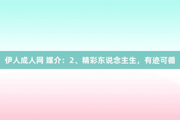 伊人成人网 媒介：2、精彩东说念主生，有迹可循