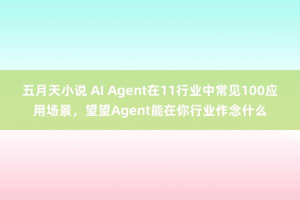 五月天小说 AI Agent在11行业中常见100应用场景，望望Agent能在你行业作念什么