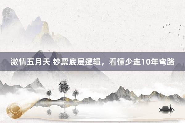 激情五月天 钞票底层逻辑，看懂少走10年弯路