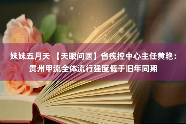 妹妹五月天 【天眼问医】省疾控中心主任黄艳：贵州甲流全体流行强度低于旧年同期