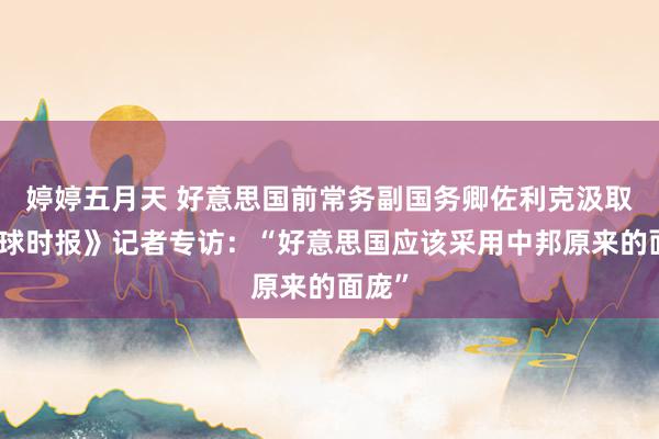 婷婷五月天 好意思国前常务副国务卿佐利克汲取《环球时报》记者专访：“好意思国应该采用中邦原来的面庞”